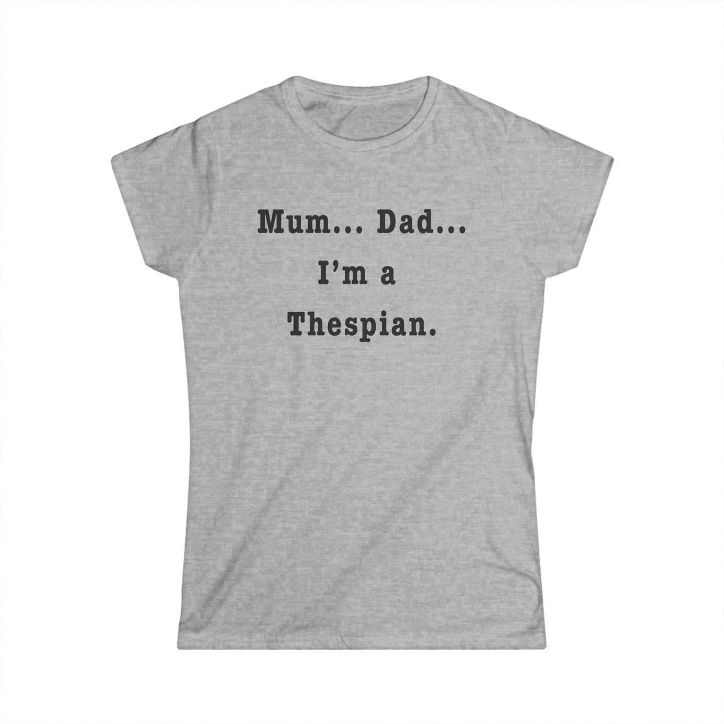 "Mum… Dad… I'm a Thespian Women's Theatre T-Shirt – Feminine Fit for Stage Enthusiasts"