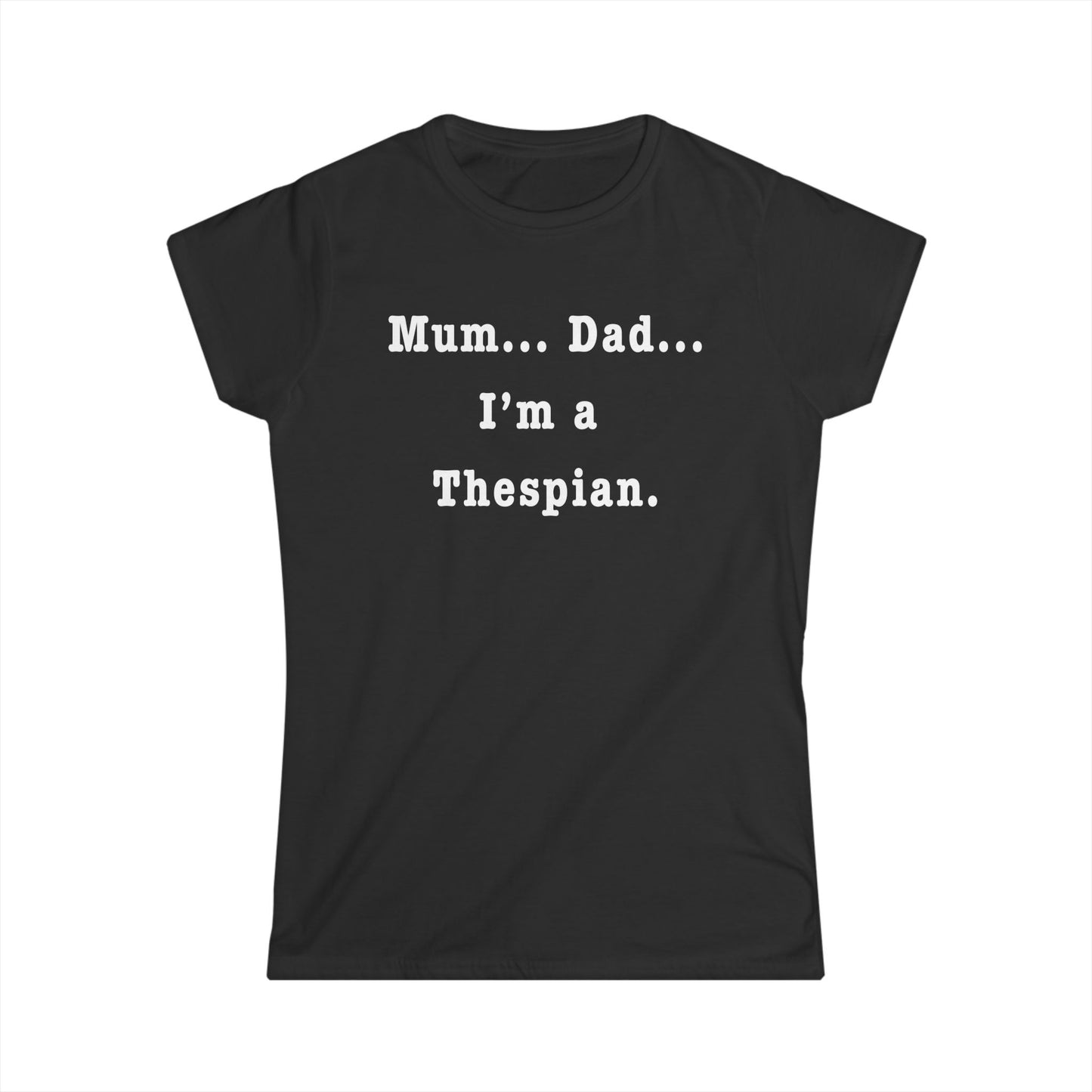 "Mum… Dad… I'm a Thespian Women's Theatre T-Shirt – Feminine Fit for Stage Enthusiasts"